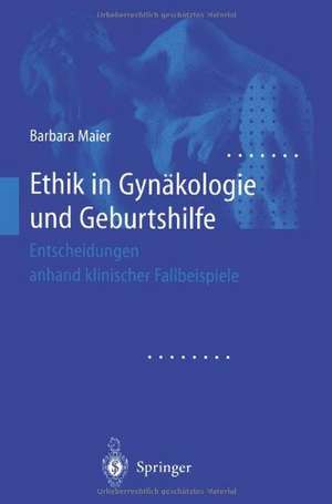 Ethik in Gynäkologie und Geburtshilfe: Entscheidungen anhand klinischer Fallbeispiele de Barbara Maier