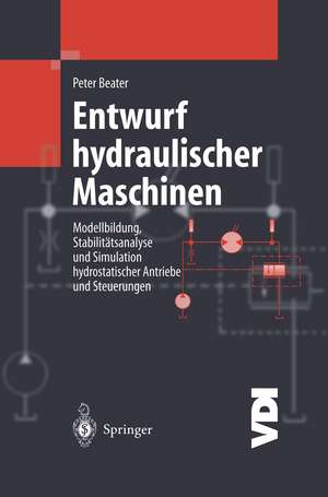 Entwurf hydraulischer Maschinen: Modellbildung, Stabilitätsanalyse und Simulation hydrostatischer Antriebe und Steuerungen de Peter Beater