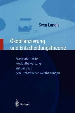 Ökobilanzierung und Entscheidungstheorie: Praxisorientierte Produktbewertung auf der Basis gesellschaftlicher Werthaltungen de Sven Lundie