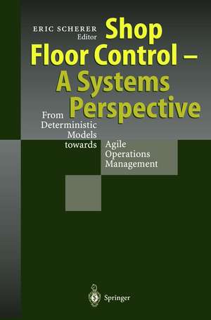 Shop Floor Control - A Systems Perspective: From Deterministic Models towards Agile Operations Management de Eric Scherer