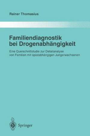 Familiendiagnostik bei Drogenabhängigkeit: Eine Querschnittstudie zur Detailanalyse von Familien mit opiatabhängigen Jungerwachsenen de Rainer Thomasius