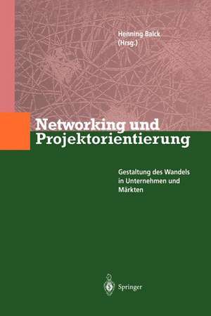 Networking und Projektorientierung: Gestaltung des Wandels in Unternehmen und Märkten de Henning Balck