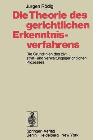 Die Theorie des gerichtlichen Erkenntnisverfahrens: Die Grundlinien des zivil-, straf- und verwaltungsgerichtlichen Prozesses de Jürgen Rödig