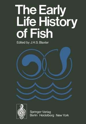 The Early Life History of Fish: The Proceedings of an International Symposium Held at the Dunstaffnage Marine Research Laboratory of the Scottish Marine Biological Association at Oban, Scotland, from May 17–23, 1973 de J. H. S. Blaxter