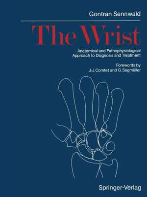 The Wrist: Anatomical and Pathophysiological Approach to Diagnosis and Treatment de Gontran Sennwald