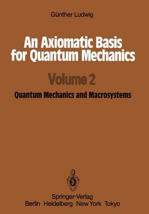 An Axiomatic Basis for Quantum Mechanics: Volume 2 Quantum Mechanics and Macrosystems de Günther Ludwig