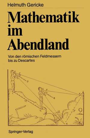 Mathematik im Abendland: Von den römischen Feldmessern bis zu Descartes de Helmuth Gericke