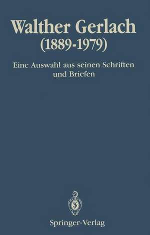 Walther Gerlach (1889–1979): Eine Auswahl aus seinen Schriften und Briefen de Hans-Reinhard Bachmann