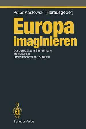 Europa imaginieren: Der europäische Binnenmarkt als kulturelle und wirtschaftliche Aufgabe de Peter Koslowski