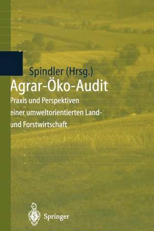 Agrar-Öko-Audit: Praxis und Perspektiven einer umweltorientierten Land- und Forstwirtschaft de Edmund A. Spindler