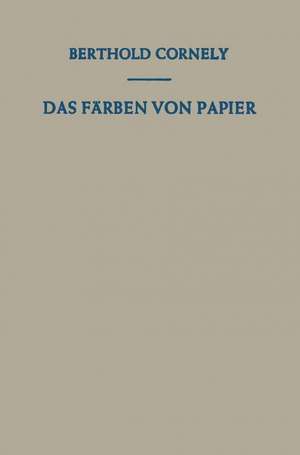 Das Färben von Papier: Ein Handbuch für den Papierfärber de Berthold Cornely