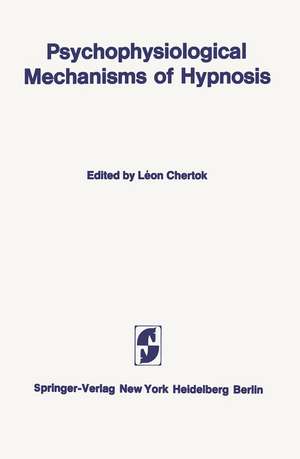 Psychophysiological Mechanisms of Hypnosis: An International Symposium sponsored by the International Brain Research Organization and the Centre de Recherche, Institut de Psychiatrie La Rochefoucauld, Paris de Leon Chertok