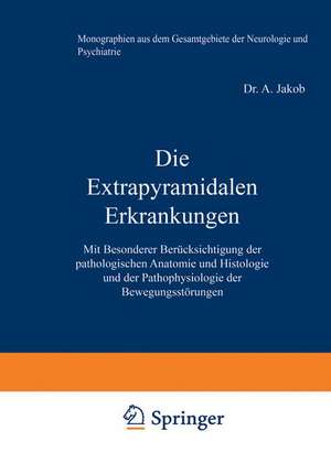 Die Extrapyramidalen Erkrankungen: Mit Besonderer Berücksichtigung der pathologischen Anatomie und Histologie und der Pathophysiologie der Bewegungsstörungen de A. Jakob