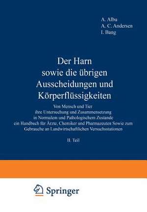 Der Harn sowie die übrigen Ausscheidungen und Körperflüssigkeiten: Von Mensch und Tier ihre Untersuchung und Zusammensetzung in Normalem und Pathologischem Zustande ein Handbuch für Ärzte, Chemiker und Pharmazeuten Sowie zum Gebrauche an Landwirtschaftlichen Versuchsstationen II. Teil de A. Albu