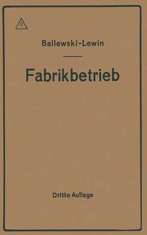 Der Fabrikbetrieb: Praktische Anleitungen zur Anlage und Verwaltung von Maschinenfabriken und ähnlichen Betrieben sowie zur Kalkulation und Lohnverrechnung de Albert Ballewski