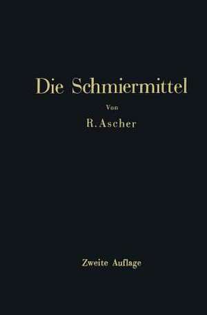 Die Schmiermittel: ihre Art, Prüfung und Verwendung Ein Leitfaden für den Betriebsmann de Richard Ascher