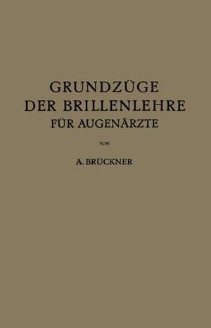 Grundzüge der Brillenlehre für Augenärzte: Erster Band die Brille und das Ruhende Auge de A. Brückner