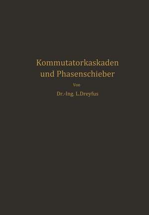 Kommutatorkaskaden und Phasenschieber: Die Theorie der Kaskadenschaltungen von Drehstromasynchronmaschinen mit Drehstromkommutatormaschinen zur Regelung des Leistungsfaktors, der Drehzahl und der Leistungscharakteristik de Ludwig Dreyfus