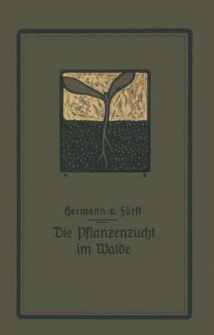 Die Pflanzenzucht im Walde: Ein Handbuch für Forstwirte, Waldbesitzer und Studierende de Hermann von Fürst