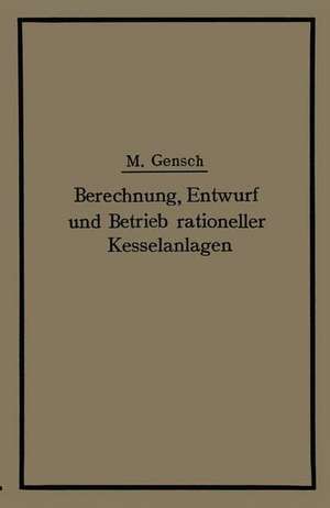 Berechnung, Entwurf und Betrieb rationeller Kesselanlagen de Max Gensch