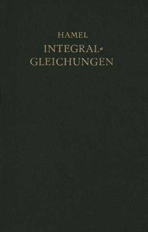 Integralgleichungen: Einführung in Lehre und Gebrauch de Georg Hamel