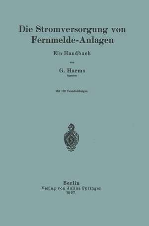 Die Stromversorgung von Fernmelde-Anlagen: Ein Handbuch de G. Harms