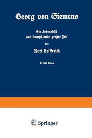 Georg von Siemens Ein Lebensbild aus Deutschlands großer Zeit: Dritter Band de Karl Helfferich