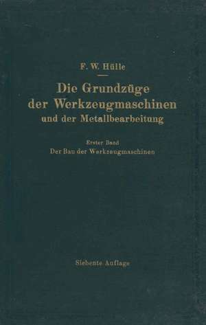 Die Grundzüge der Werkzeugmaschinen und der Metallbearbeitung: Erster Band Der Bau der Werkzeugmaschinen de F. W. Hülle