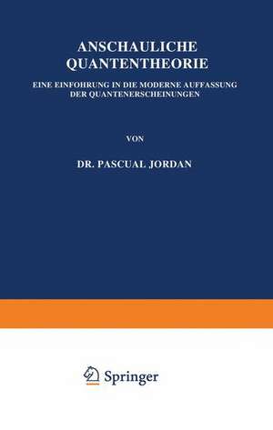 Anschauliche Quantentheorie: Eine Einführung in die Moderne Auffassung der Quantenerscheinungen de P. Jordan