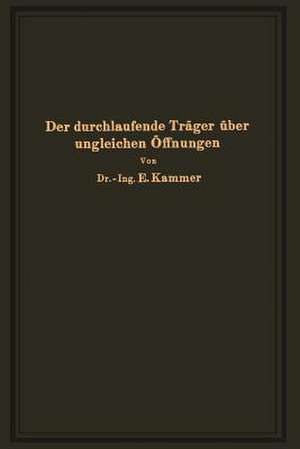 Der durchlaufende Träger über ungleichen Öffnungen: Theorie, gebrauchsfertige Formeln, Zahlenbeispiele de Emil Kammer