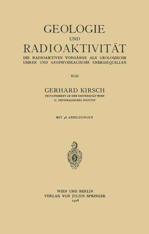 Geologie und Radioaktivität: Die Radioaktiven Vorgänge als Geologische Uhren und Geophysikalische Energiequellen de Gerhard Kirsch