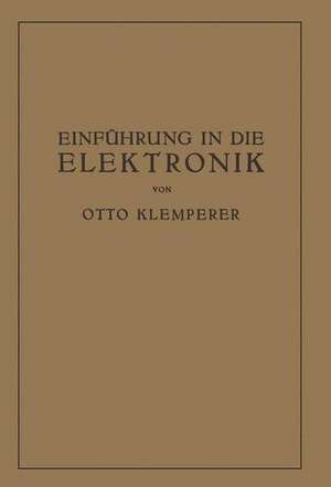 Einführung in die Elektronik: Die Experimentalphysik des Freien Elektrons im Lichte der Klassischen Theorie und der Wellenmechanik de Otto Klemperer