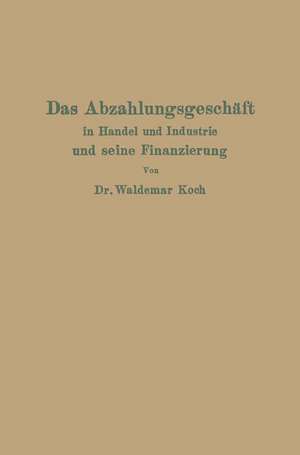 Das Abzahlungsgeschäft in Handel und Industrie und seine Finanzierung de Waldemar Koch