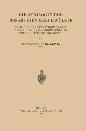 Die Ätiologie der Bösartigen Geschwülste: Nach dem Gegenwärtigen Stande der Klinischen Erfahrung und der Experimentellen Forschung de Carl Lewin