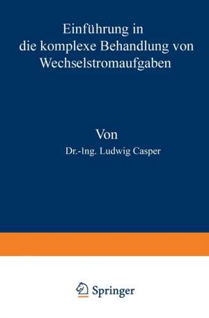 Einführung in die komplexe Behandlung von Wechselstromaufgaben de Casper Ludwig