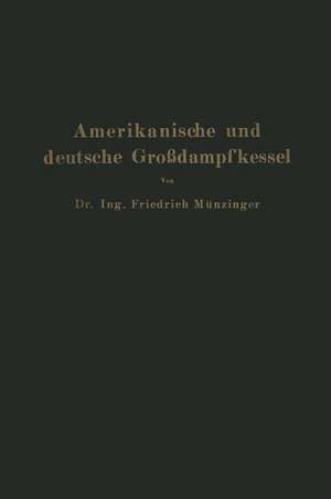 Amerikanische und deutsche Großdampfkessel: Eine Untersuchung über den Stand und die neueren Bestrebungen des amerikanischen und deutschen Großdampfkesselwesens und über die Speicherung von Arbeit mittels heißen Wassers de Friedrich Münzinger