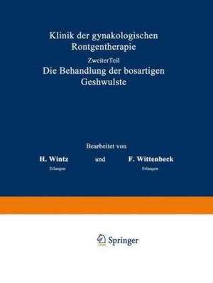 Klinik der gynäkologischen Röntgentherapie: Ƶweiter Teil, Die Behandlung der bösartigen Geschwülste de H. Wintz