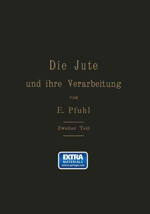 Die Jute und ihre Verarbeitung auf Grund wissenschaftlicher Untersuchungen und praktischer Erfahrungen: Zweiter Teil: Das Erzeugen der Gewebe, Herstellung der Säcke de E. Pfuhl