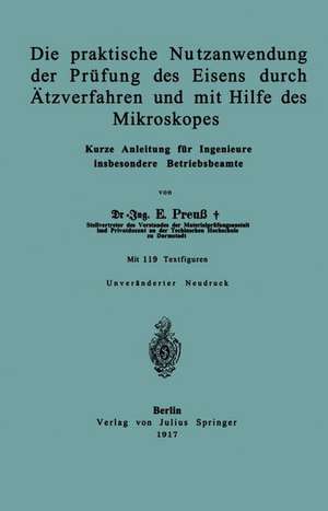 Die praktische Nutzanwendung der Prüfung des Eisens durch Ätzverfahren und mit Hilfe des Mikroskopes: Kurze Anleitung für Ingenieure insbesondere Betriebsbeamte de E. Preuß