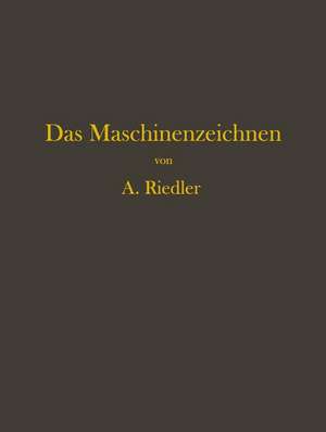 Das Maschinen-Zeichnen: Begründung und Veranschaulichung der sachlich notwendigen zeichnerischen Darstellungen und ihres Zusammenhanges mit der praktischen Ausführung de Alois Riedler