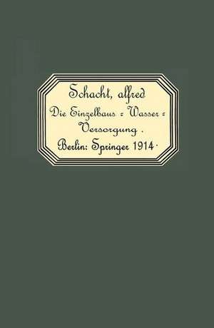 Die Einzelhaus-Wasserversorgung: Leitfaden für Architekten, Ingenieure, Pumpenfabrikanten, Wasserleitungsinstallateure und Brunnenbauer de Alfred Schacht