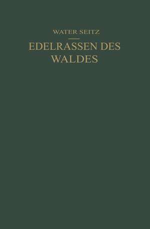 Edelrassen des Waldes: Ein Wegweiser zur Zuchtwahl für Forstmänner und Jäger Ein Führer zur Walderkenntnis für Naturfreunde de Walter Seitz