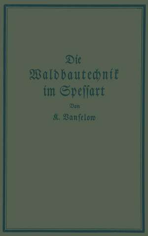 Die Waldbautechnik im Spessart: Eine historisch-kritische Untersuchung ihrer Epochen de K. Vanselow