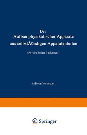 Der Aufbau physikalischer Apparate aus selbständigen Apparatenteilen (Physikalischer Baukasten) de Wilhelm Volkmann