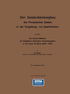 Der Steinkohlenbergbau des Preussischen Staates in der Umgebung von Saarbrücken: IV. Teil. Die Absatzverhältnisse der Königlichen Saarbrücker Steinkohlengruben in den letzten 20 Jahren (1884–1903) de R. Zörner