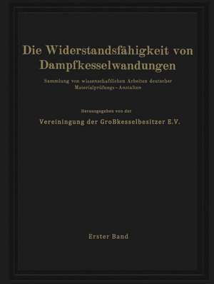 Die Widerstandsfähigkeit von Dampfkesselwandungen: Sammlung von wissenschaftlichen Arbeiten deutscher Materialprüfungs-Anstalten Erster Band de NA Vereinigung der Großkesselbesitzer E.V.