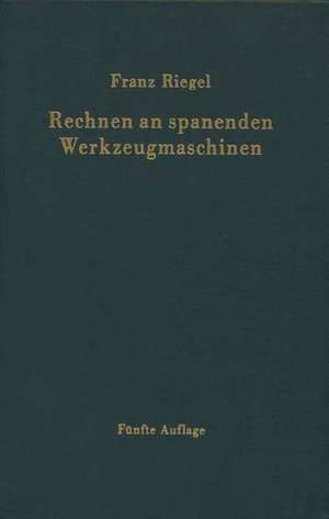 Rechnen an spanenden Werkzeugmaschinen: Ein Lehr- und Handbuch zum Gebrauch in Werkstatt, Büro und Schule de Franz Riegel