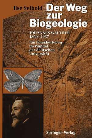 Der Weg zur Biogeologie: Johannes Walther (1860–1937) Ein Forscherleben im Wandel der deutschen Universität de Ilse Seibold