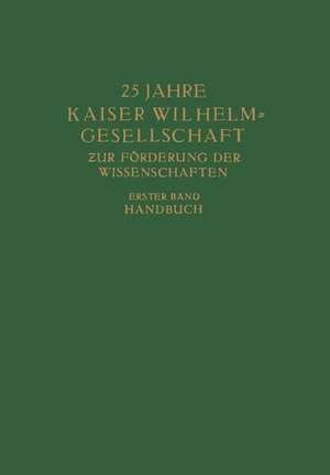 25 Jahre Kaiser Wilhelm = Gesellschaft zur Förderung der Wissenschaften: Erster Band: Handbuch de Max Planck