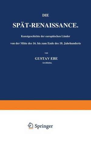 Die Spät-Renaissance. Kunstgeschichte der europäischen Länder von der Mitte des 16. bis zum Ende des 18. Jahrhunderts: Erster Band de Gustav Ebe